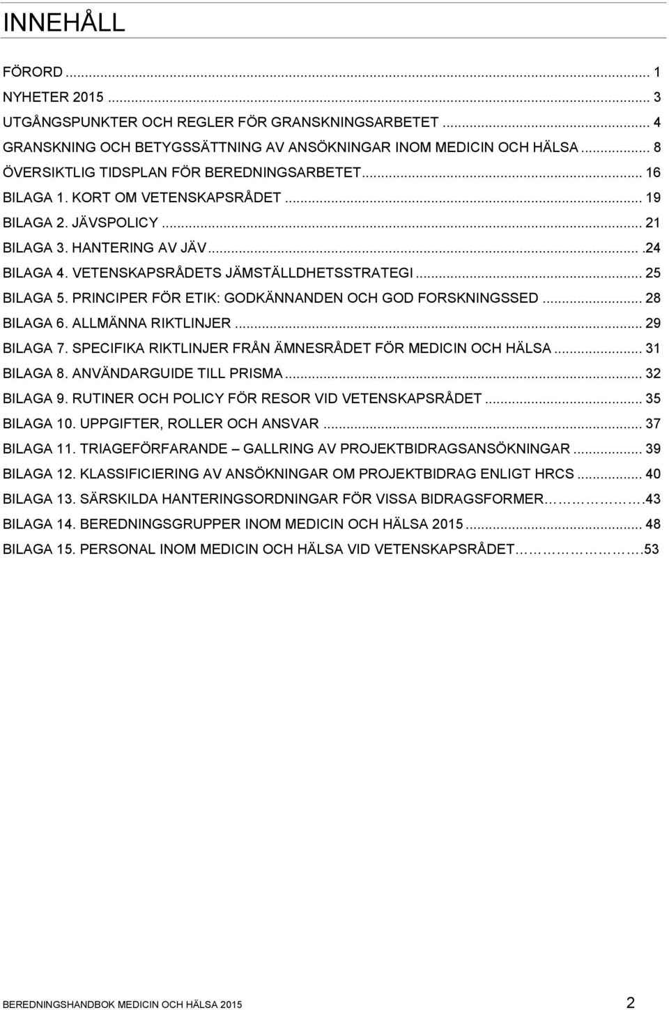 VETENSKAPSRÅDETS JÄMSTÄLLDHETSSTRATEGI... 25 BILAGA 5. PRINCIPER FÖR ETIK: GODKÄNNANDEN OCH GOD FORSKNINGSSED... 28 BILAGA 6. ALLMÄNNA RIKTLINJER... 29 BILAGA 7.