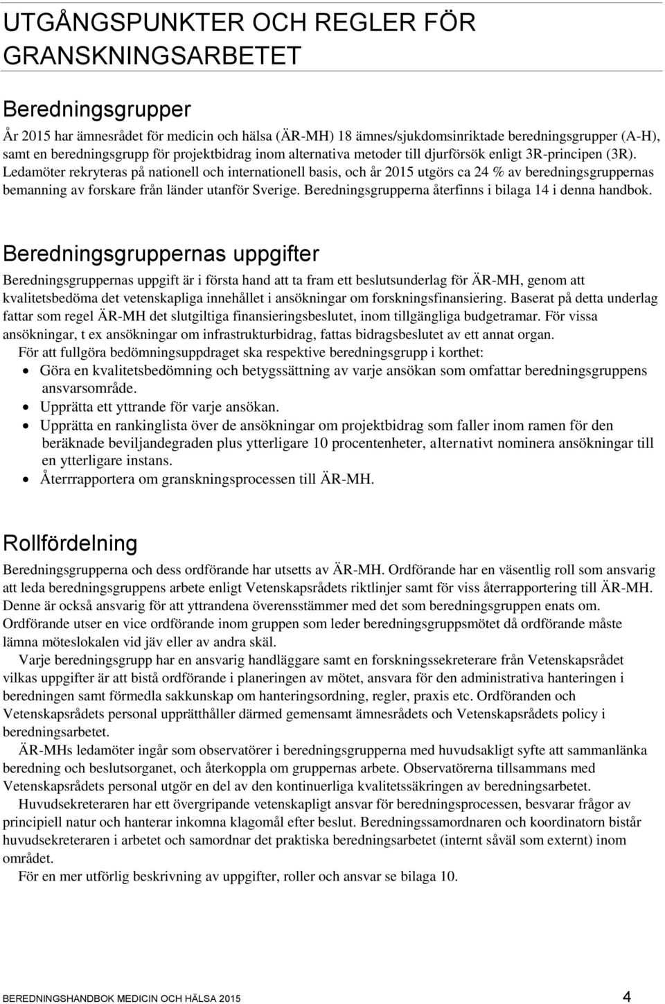 Ledamöter rekryteras på nationell och internationell basis, och år 2015 utgörs ca 24 % av beredningsgruppernas bemanning av forskare från länder utanför Sverige.