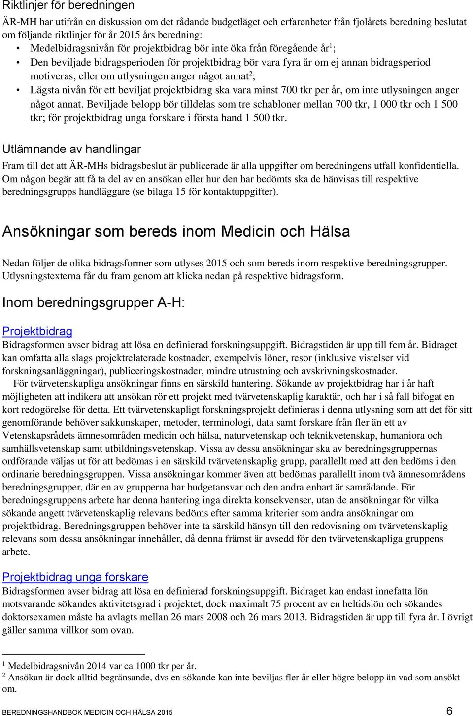 anger något annat 2 ; Lägsta nivån för ett beviljat projektbidrag ska vara minst 700 tkr per år, om inte utlysningen anger något annat.