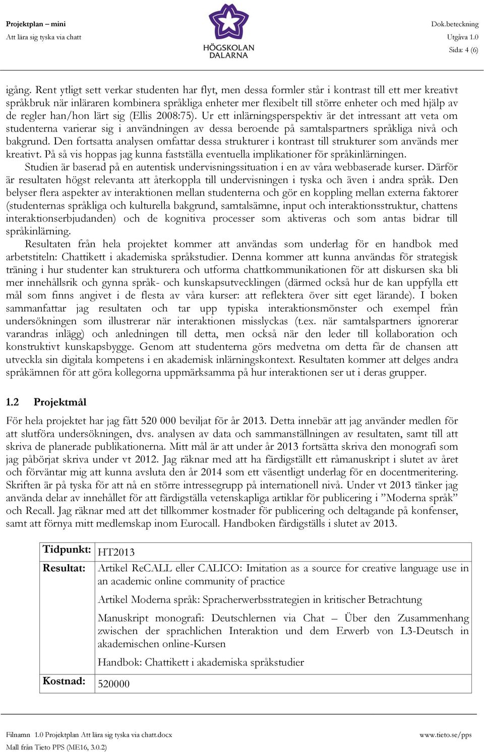 av de regler han/hon lärt sig (Ellis 2008:75).