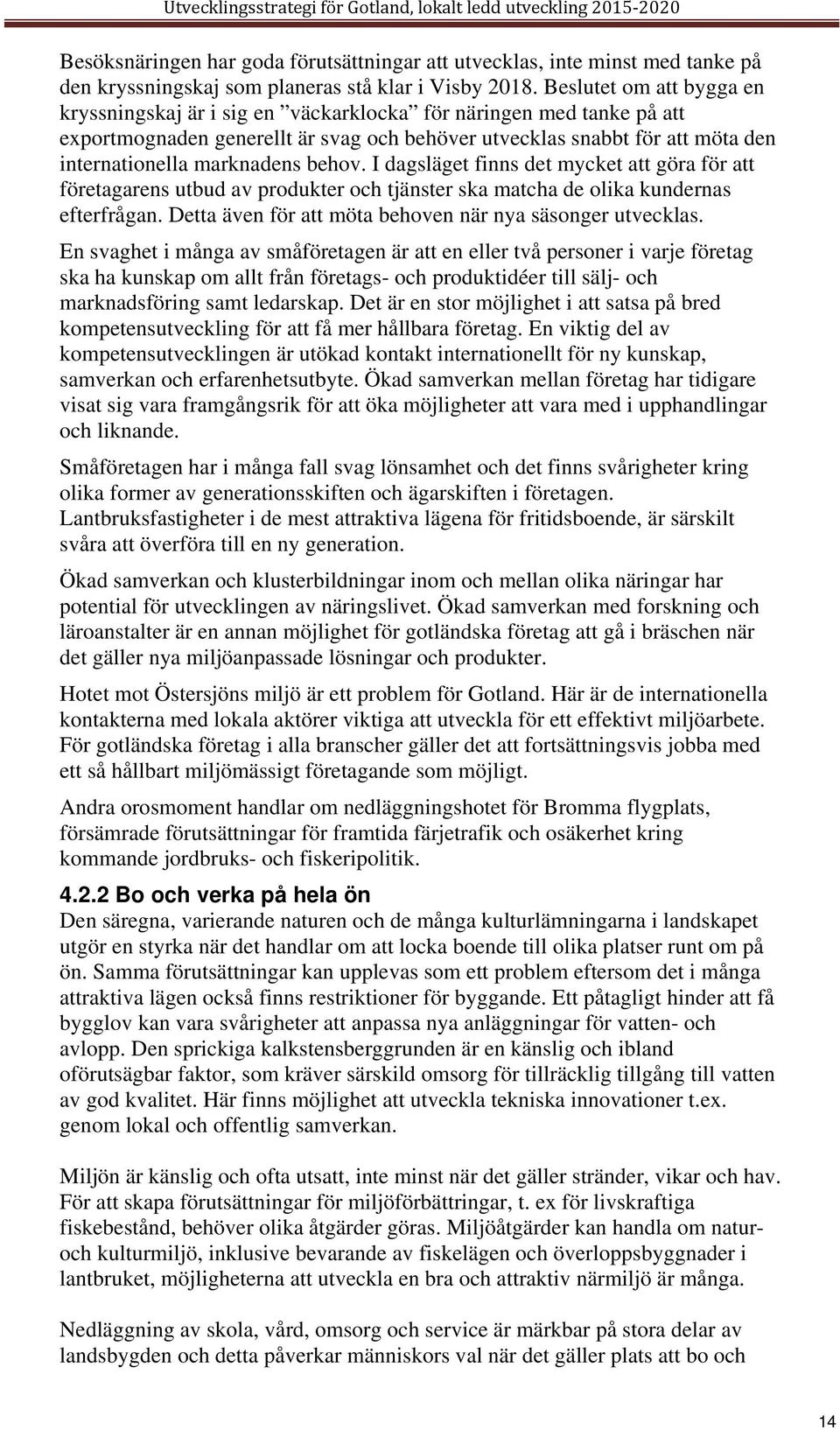 behov. I dagsläget finns det mycket att göra för att företagarens utbud av produkter och tjänster ska matcha de olika kundernas efterfrågan. Detta även för att möta behoven när nya säsonger utvecklas.