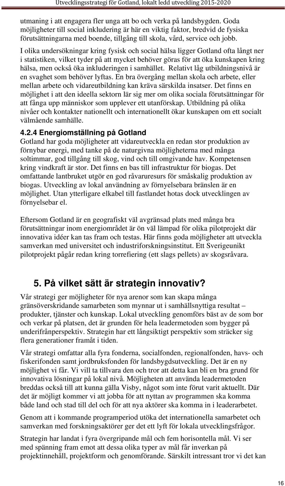 I olika undersökningar kring fysisk och social hälsa ligger Gotland ofta långt ner i statistiken, vilket tyder på att mycket behöver göras för att öka kunskapen kring hälsa, men också öka