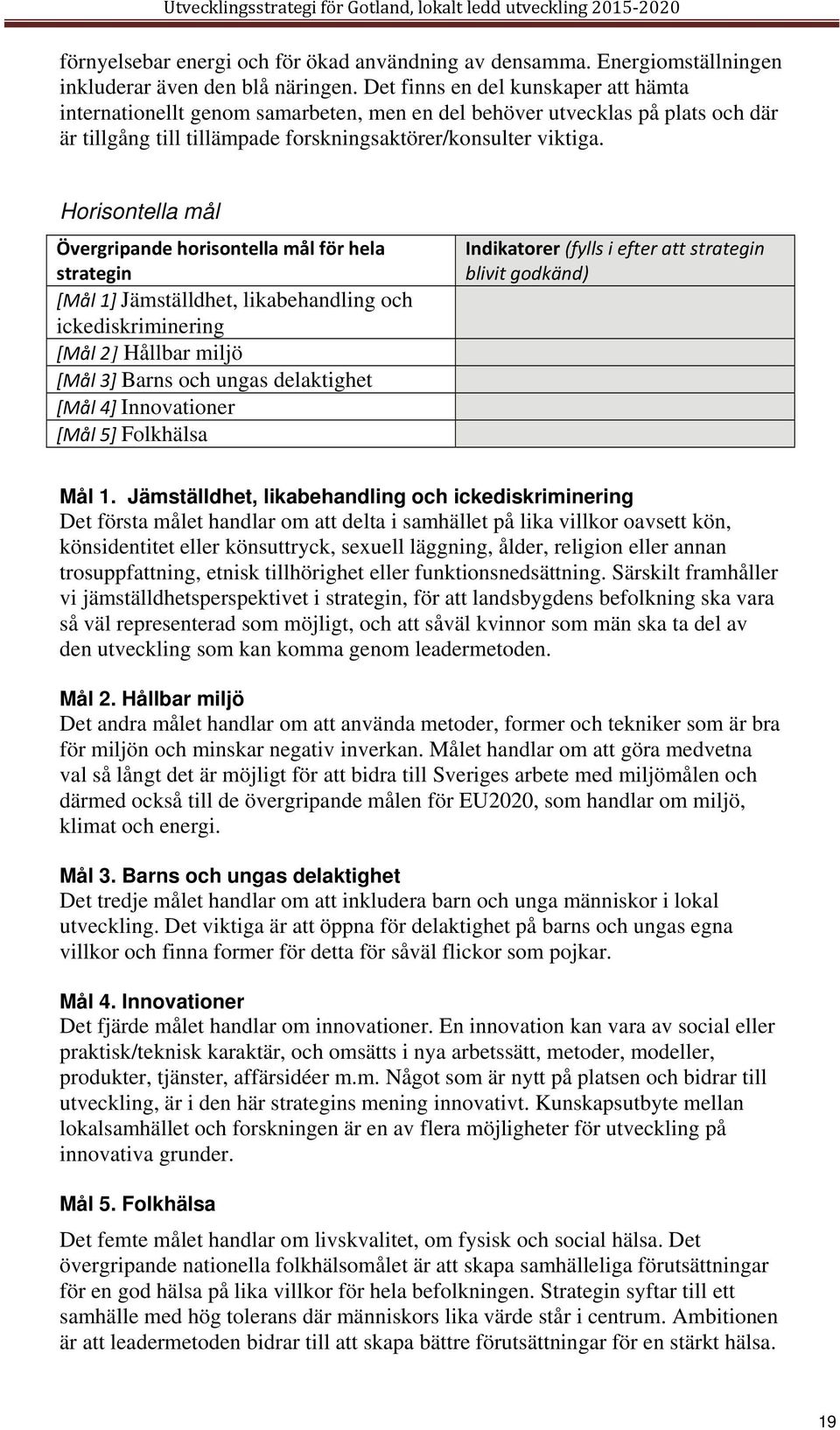 Horisontella mål Övergripande horisontella mål för hela strategin [Mål 1] Jämställdhet, likabehandling och ickediskriminering [Mål 2] Hållbar miljö [Mål 3] Barns och ungas delaktighet [Mål 4]