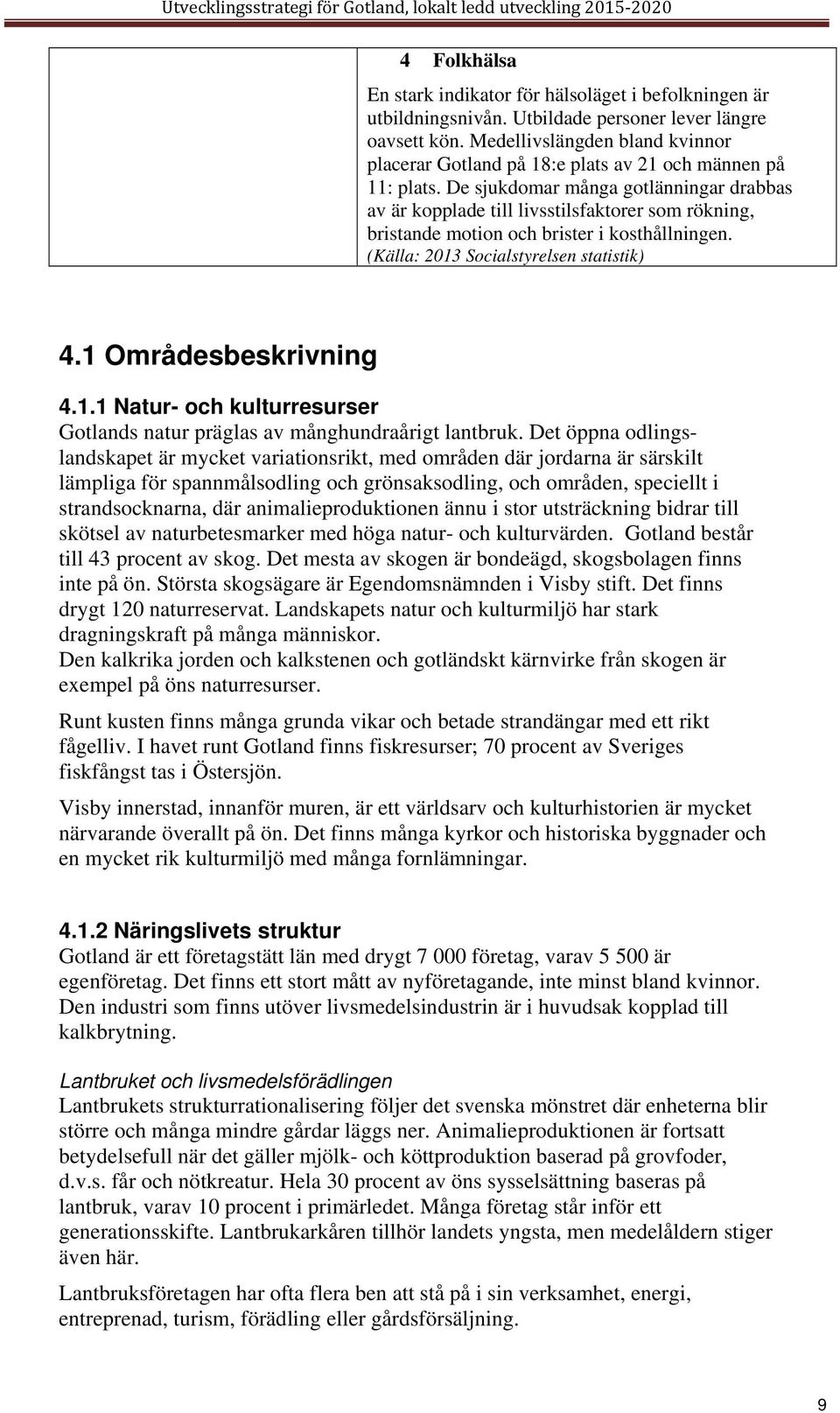 De sjukdomar många gotlänningar drabbas av är kopplade till livsstilsfaktorer som rökning, bristande motion och brister i kosthållningen. (Källa: 2013 Socialstyrelsen statistik) 4.