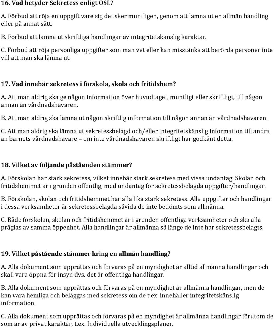 17. Vad innebär sekretess i förskola, skola och fritidshem? A. Att man aldrig ska ge någon information över huvudtaget, muntligt eller skriftligt, till någon annan än vårdnadshavaren. B.