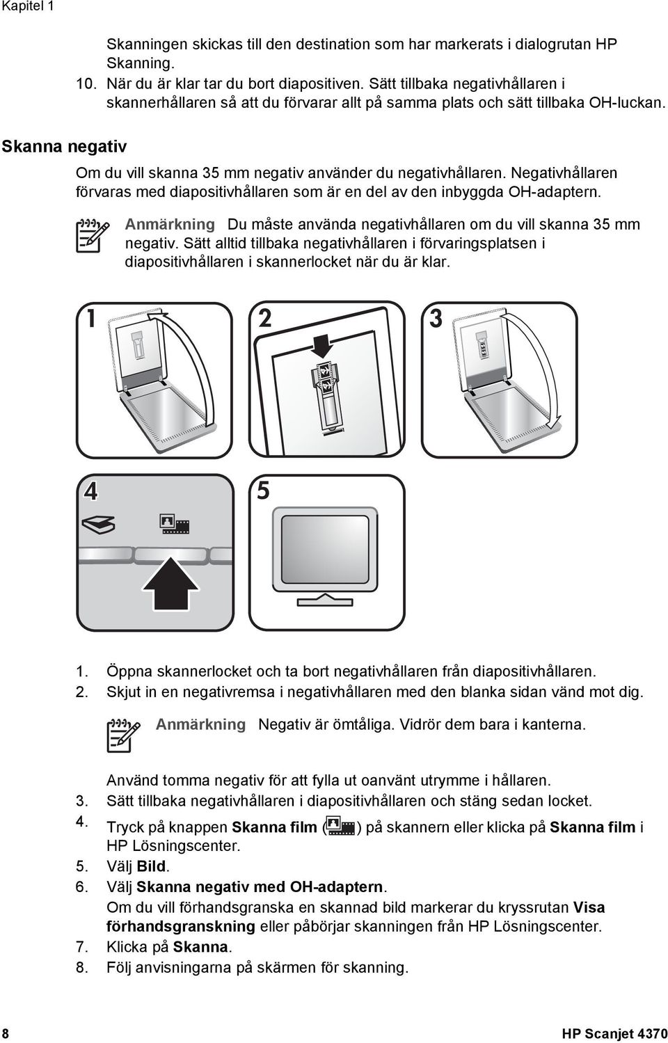 Negativhållaren förvaras med diapositivhållaren som är en del av den inbyggda OH-adaptern. Anmärkning Du måste använda negativhållaren om du vill skanna 35 mm negativ.