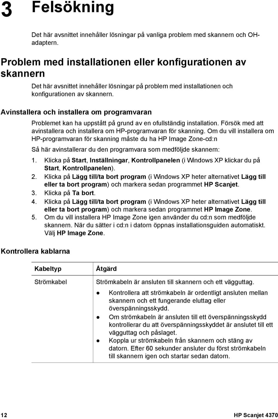 Avinstallera och installera om programvaran Problemet kan ha uppstått på grund av en ofullständig installation. Försök med att avinstallera och installera om HP-programvaran för skanning.