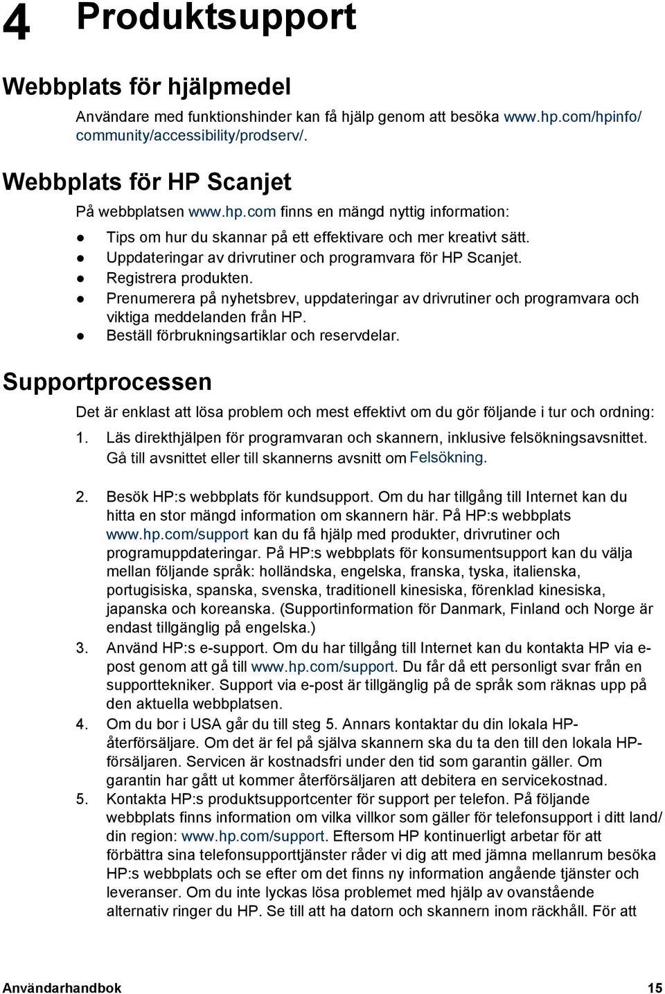 Prenumerera på nyhetsbrev, uppdateringar av drivrutiner och programvara och viktiga meddelanden från HP. Beställ förbrukningsartiklar och reservdelar.