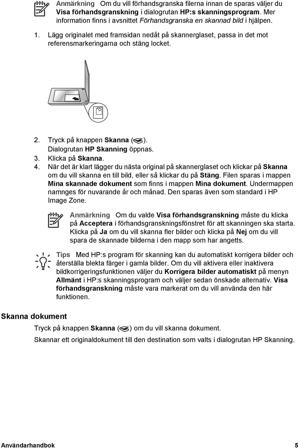 Tryck på knappen Skanna ( ). Dialogrutan HP Skanning öppnas. 3. Klicka på Skanna. 4.