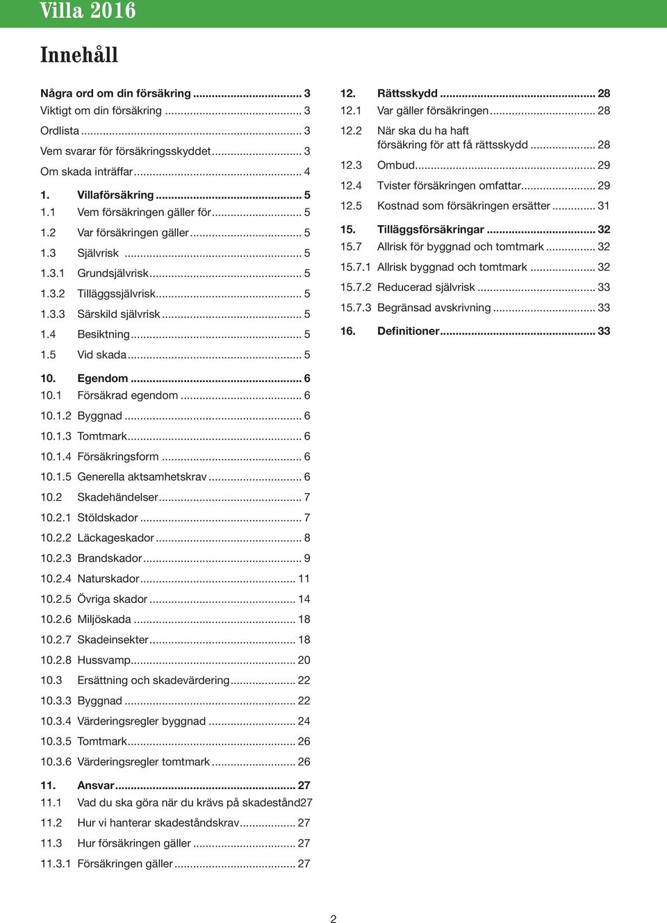 .. 5 12. Rättsskydd... 28 12.1 Var gäller försäkringen... 28 12.2 När ska du ha haft försäkring för att få rättsskydd... 28 12.3 Ombud... 29 12.4 Tvister försäkringen omfattar... 29 12.5 Kostnad som försäkringen ersätter.