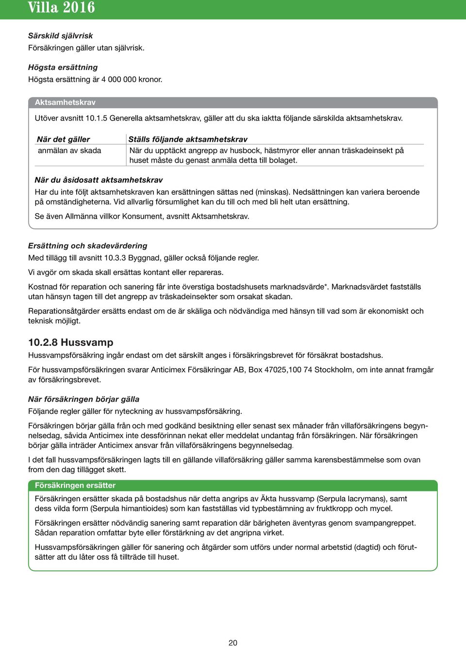 När det gäller anmälan av skada Ställs följande aktsamhetskrav När du upptäckt angrepp av husbock, hästmyror eller annan träskadeinsekt på huset måste du genast anmäla detta till bolaget.