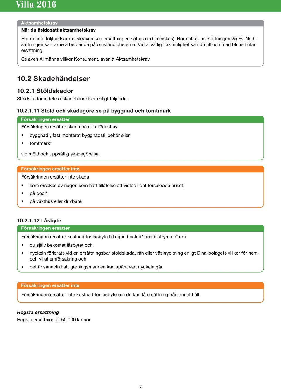 2 Skadehändelser 10.2.1 Stöldskador Stöldskador indelas i skadehändelser enligt följande. 10.2.1.11 Stöld och skadegörelse på byggnad och tomtmark skada på eller förlust av byggnad*, fast monterat byggnadstillbehör eller tomtmark* vid stöld och uppsåtlig skadegörelse.