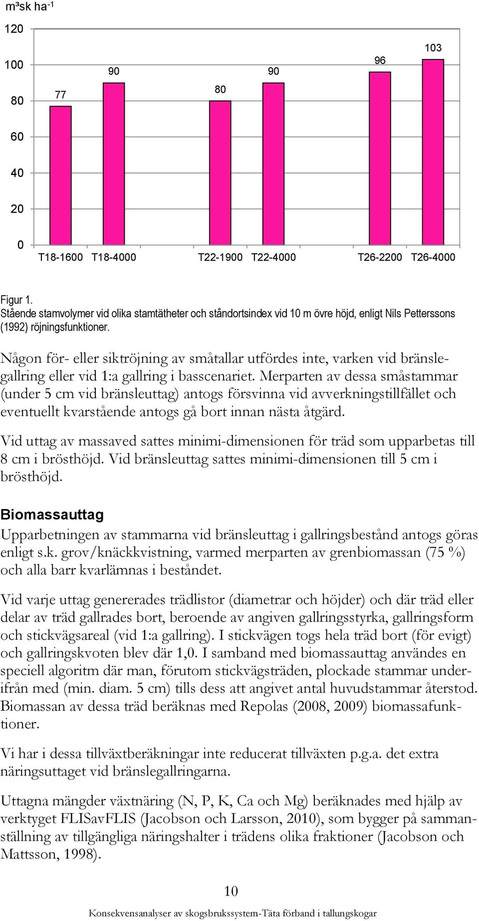 Någon för- eller siktröjning av småtallar utfördes inte, varken vid bränslegallring eller vid 1:a gallring i basscenariet.