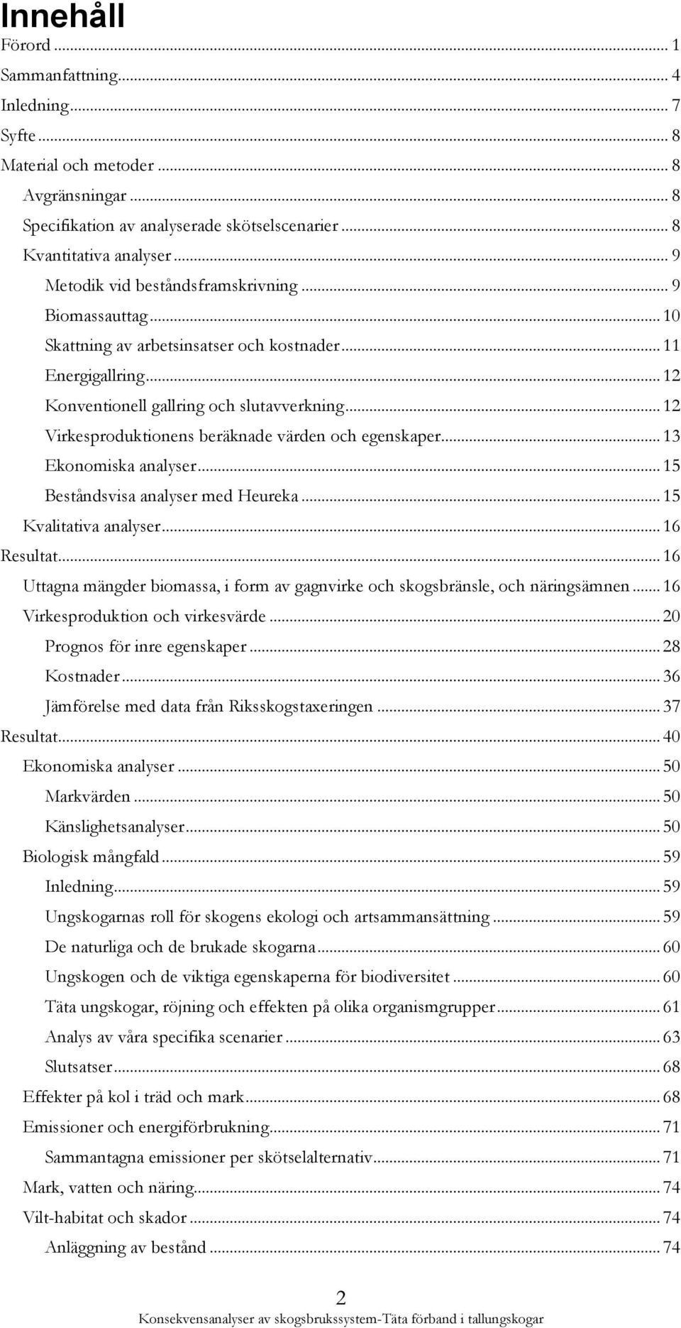 .. 12 Virkesproduktionens beräknade värden och egenskaper... 13 Ekonomiska analyser... 15 Beståndsvisa analyser med Heureka... 15 Kvalitativa analyser... 16 Resultat.