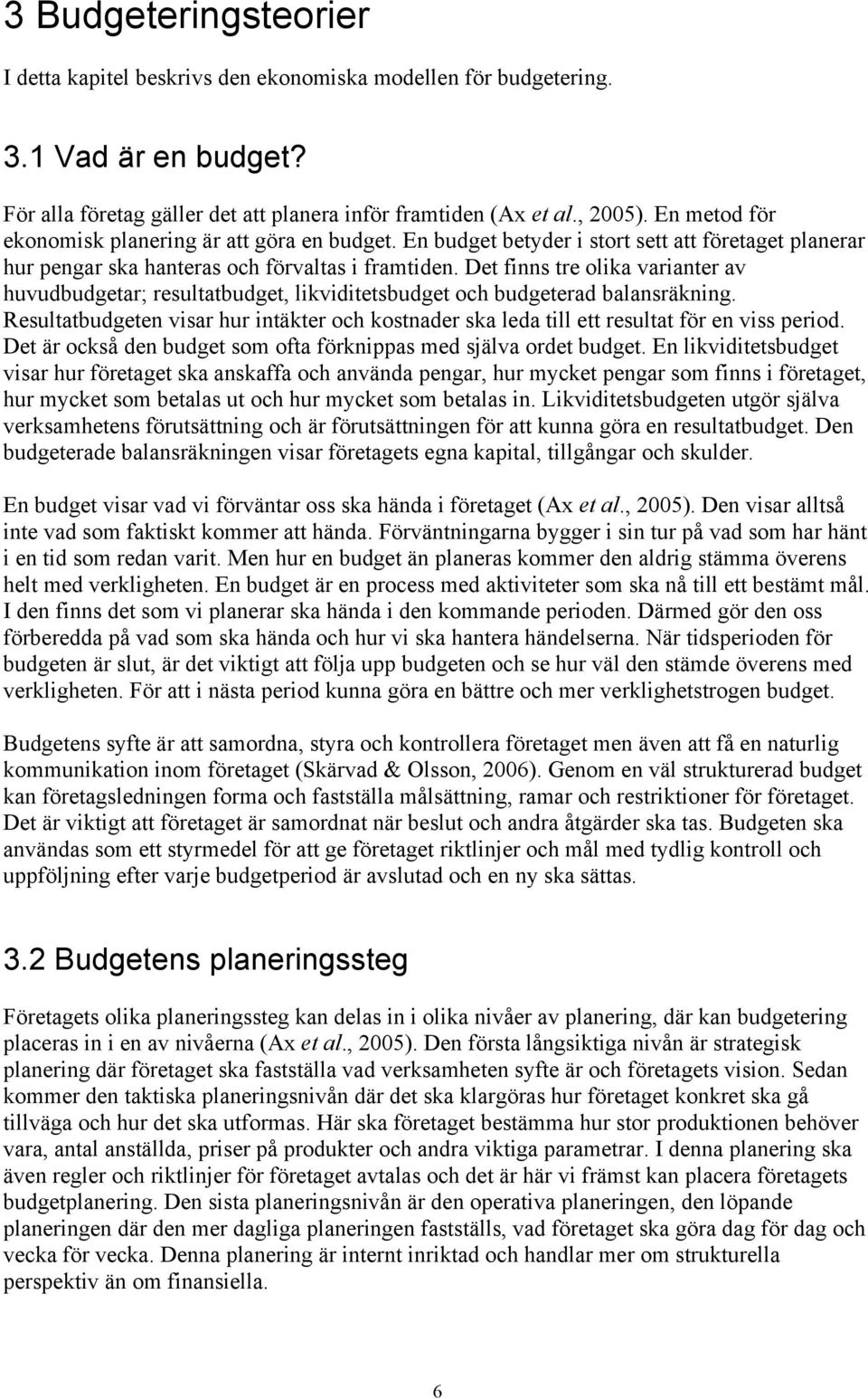 Det finns tre olika varianter av huvudbudgetar; resultatbudget, likviditetsbudget och budgeterad balansräkning.