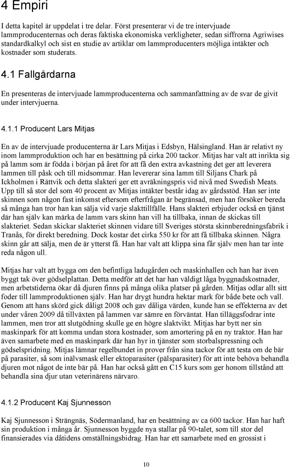 möjliga intäkter och kostnader som studerats. 4.1 Fallgårdarna En presenteras de intervjuade lammproducenterna och sammanfattning av de svar de givit under intervjuerna. 4.1.1 Producent Lars Mitjas En av de intervjuade producenterna är Lars Mitjas i Edsbyn, Hälsingland.