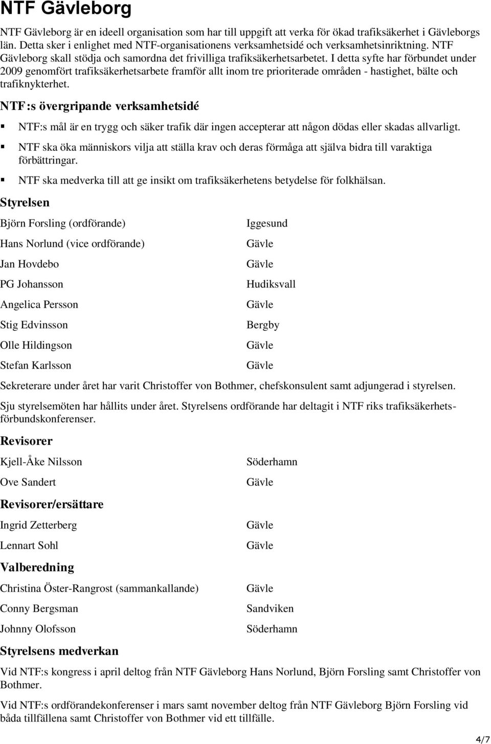 I detta syfte har förbundet under 2009 genomfört trafiksäkerhetsarbete framför allt inom tre prioriterade områden - hastighet, bälte och trafiknykterhet.