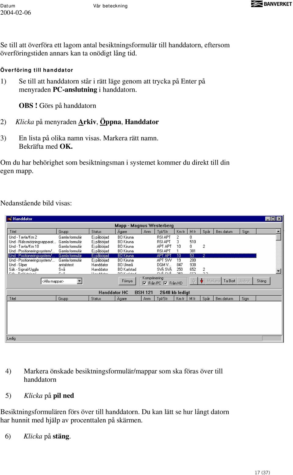 Görs på handdatorn 2) Klicka på menyraden Arkiv, Öppna, Handdator 3) En lista på olika namn visas. Markera rätt namn. Bekräfta med OK.