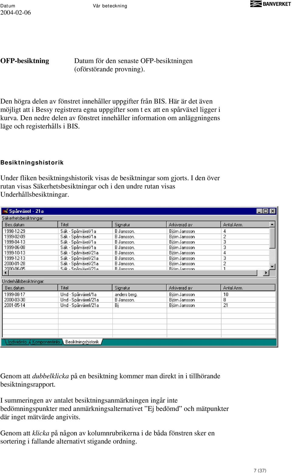 Den nedre delen av fönstret innehåller information om anläggningens läge och registerhålls i BIS. Besiktningshistorik Under fliken besiktningshistorik visas de besiktningar som gjorts.