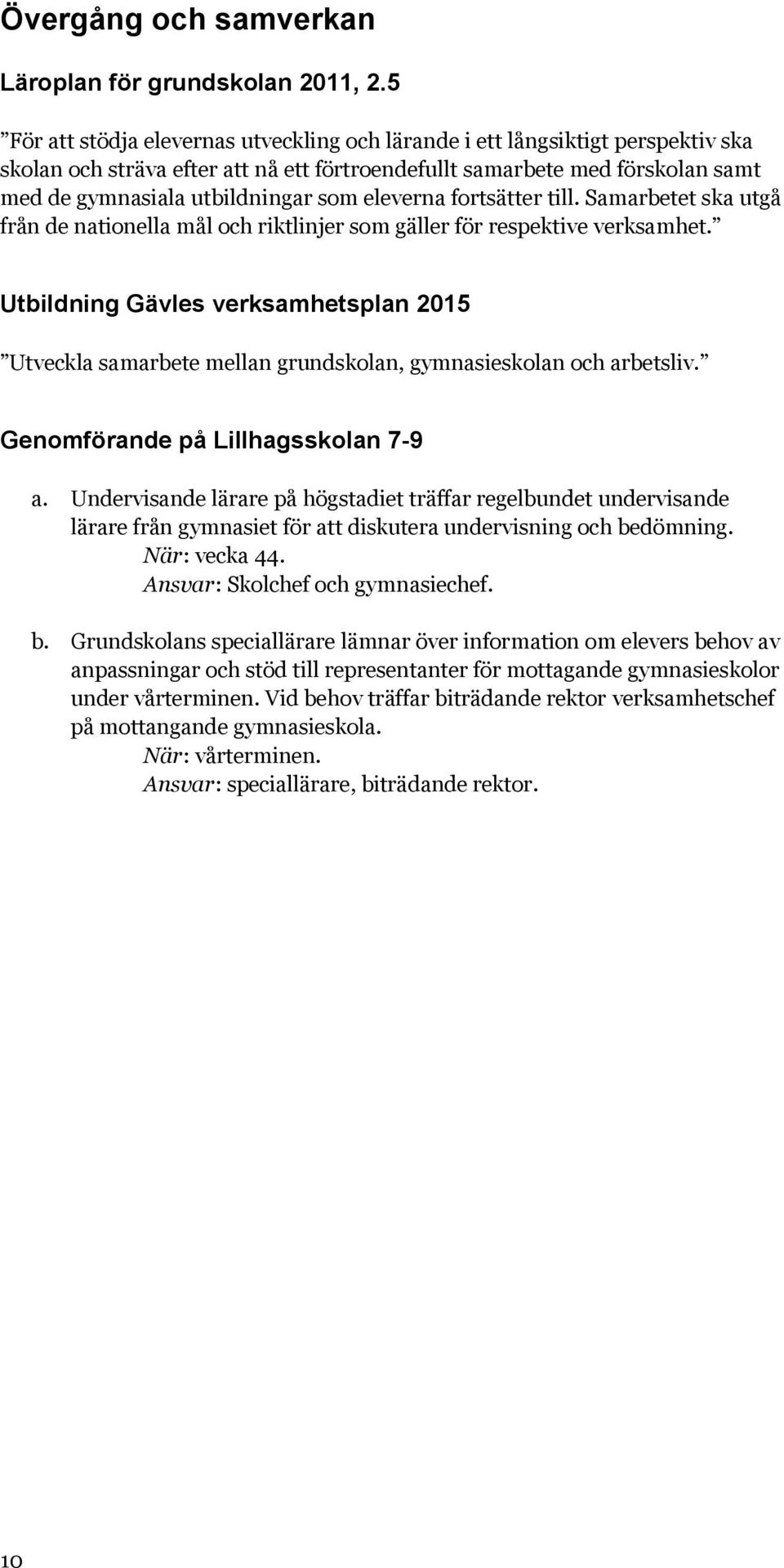 eleverna fortsätter till. Samarbetet ska utgå från de nationella mål och riktlinjer som gäller för respektive verksamhet.