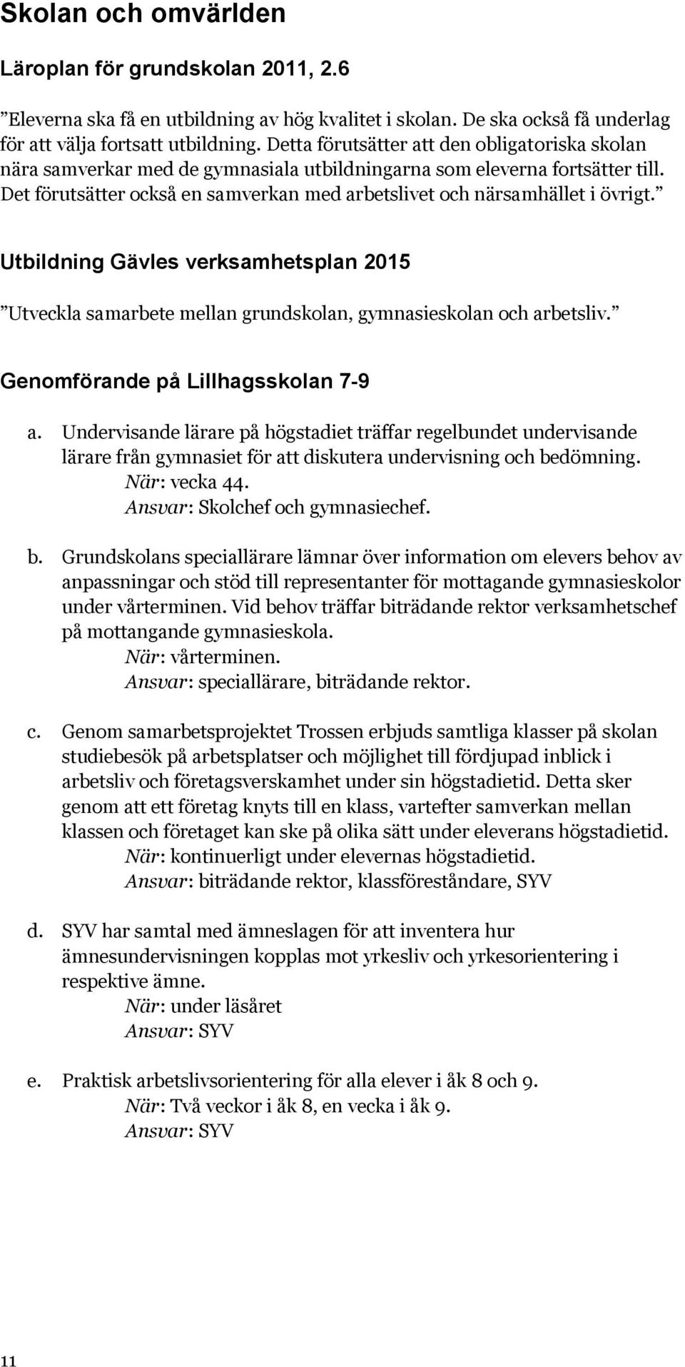 Det förutsätter också en samverkan med arbetslivet och närsamhället i övrigt. Utbildning Gävles verksamhetsplan 2015 Utveckla samarbete mellan grundskolan, gymnasieskolan och arbetsliv.