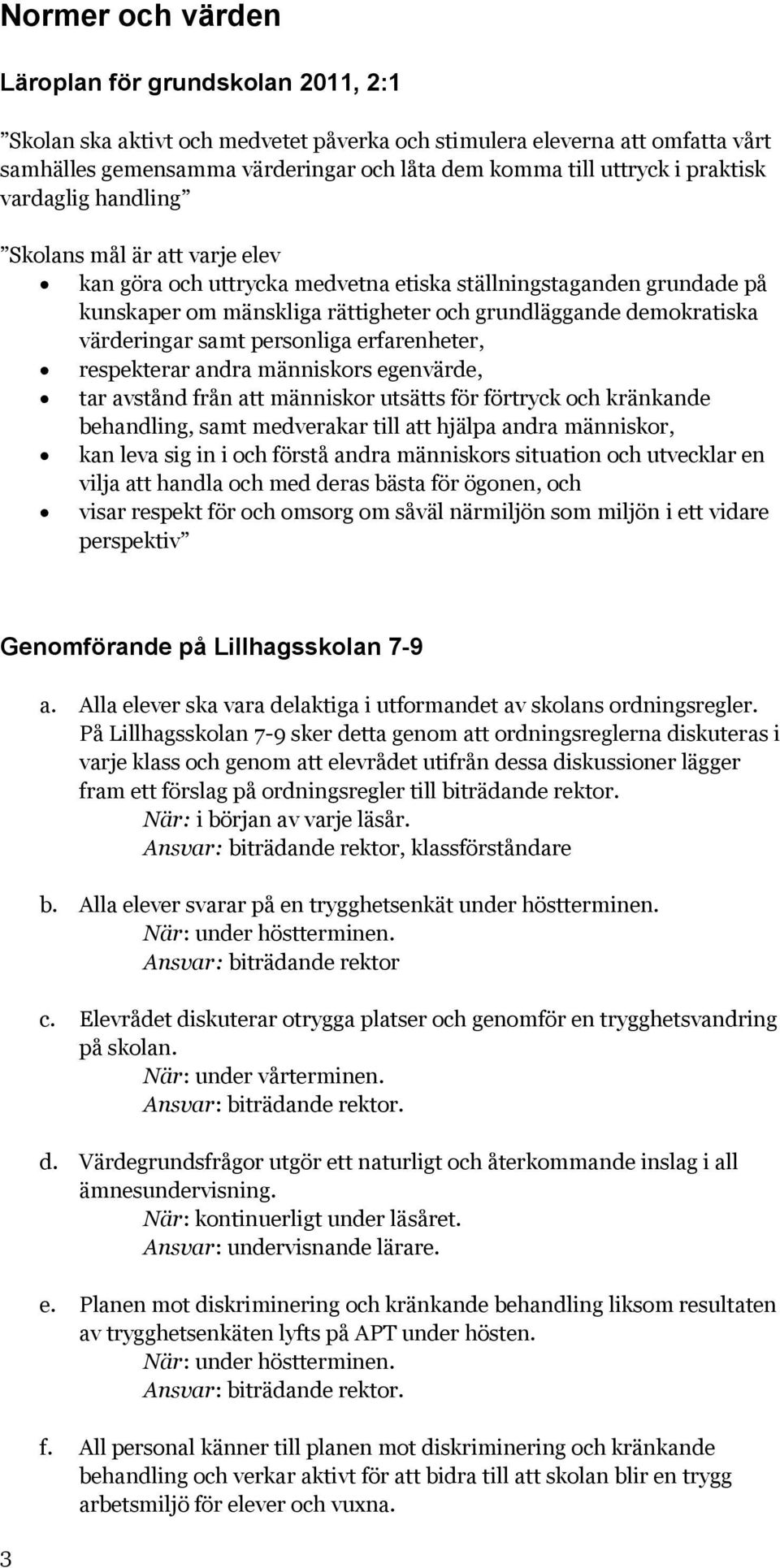 värderingar samt personliga erfarenheter, respekterar andra människors egenvärde, tar avstånd från att människor utsätts för förtryck och kränkande behandling, samt medverakar till att hjälpa andra