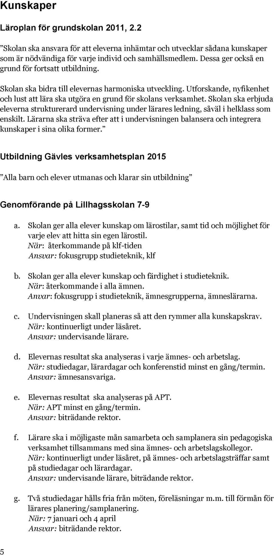 Skolan ska erbjuda eleverna strukturerard undervisning under lärares ledning, såväl i helklass som enskilt.