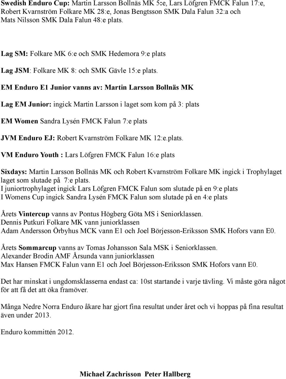 EM Enduro E1 Junior vanns av: Martin Larsson Bollnäs MK Lag EM Junior: ingick Martin Larsson i laget som kom på 3: plats EM Women Sandra Lysén FMCK Falun 7:e plats JVM Enduro EJ: Robert Kvarnström