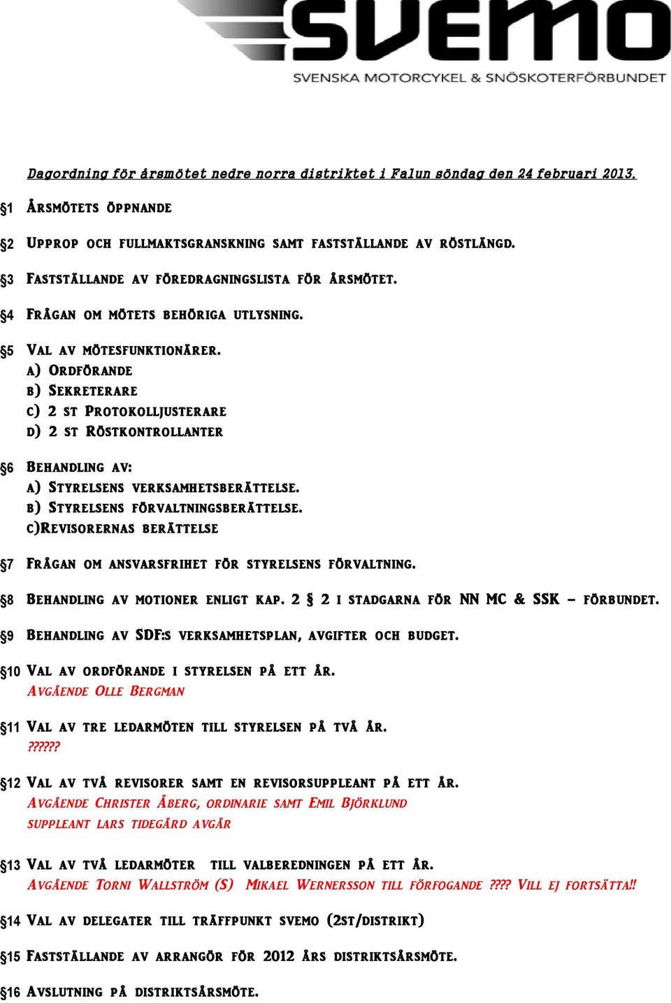 a) Ordförande b) Sekreterare c) 2 st Protokolljusterare d) 2 st Röstkontrollanter Behandling av: a) Styrelsens verksamhetsberättelse. b) Styrelsens förvaltningsberättelse.