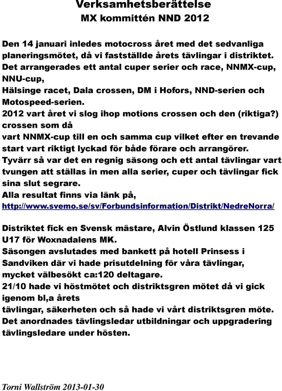 2012 vart året vi slog ihop motions crossen och den (riktiga?) crossen som då vart NNMX-cup till en och samma cup vilket efter en trevande start vart riktigt lyckad för både förare och arrangörer.