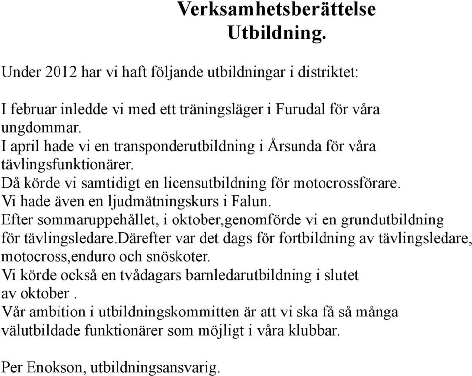 Efter sommaruppehållet, i oktober,genomförde vi en grundutbildning för tävlingsledare.därefter var det dags för fortbildning av tävlingsledare, motocross,enduro och snöskoter.