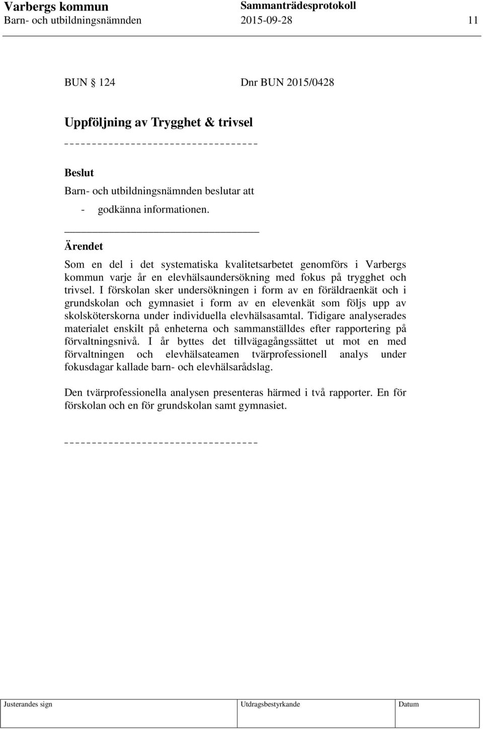 I förskolan sker undersökningen i form av en föräldraenkät och i grundskolan och gymnasiet i form av en elevenkät som följs upp av skolsköterskorna under individuella elevhälsasamtal.