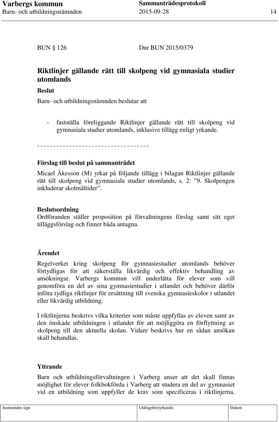 Förslag till beslut på sammanträdet Micael Åkesson (M) yrkar på följande tillägg i bilagan Riktlinjer gällande rätt till skolpeng vid gymnasiala studier utomlands, s. 2: 9.