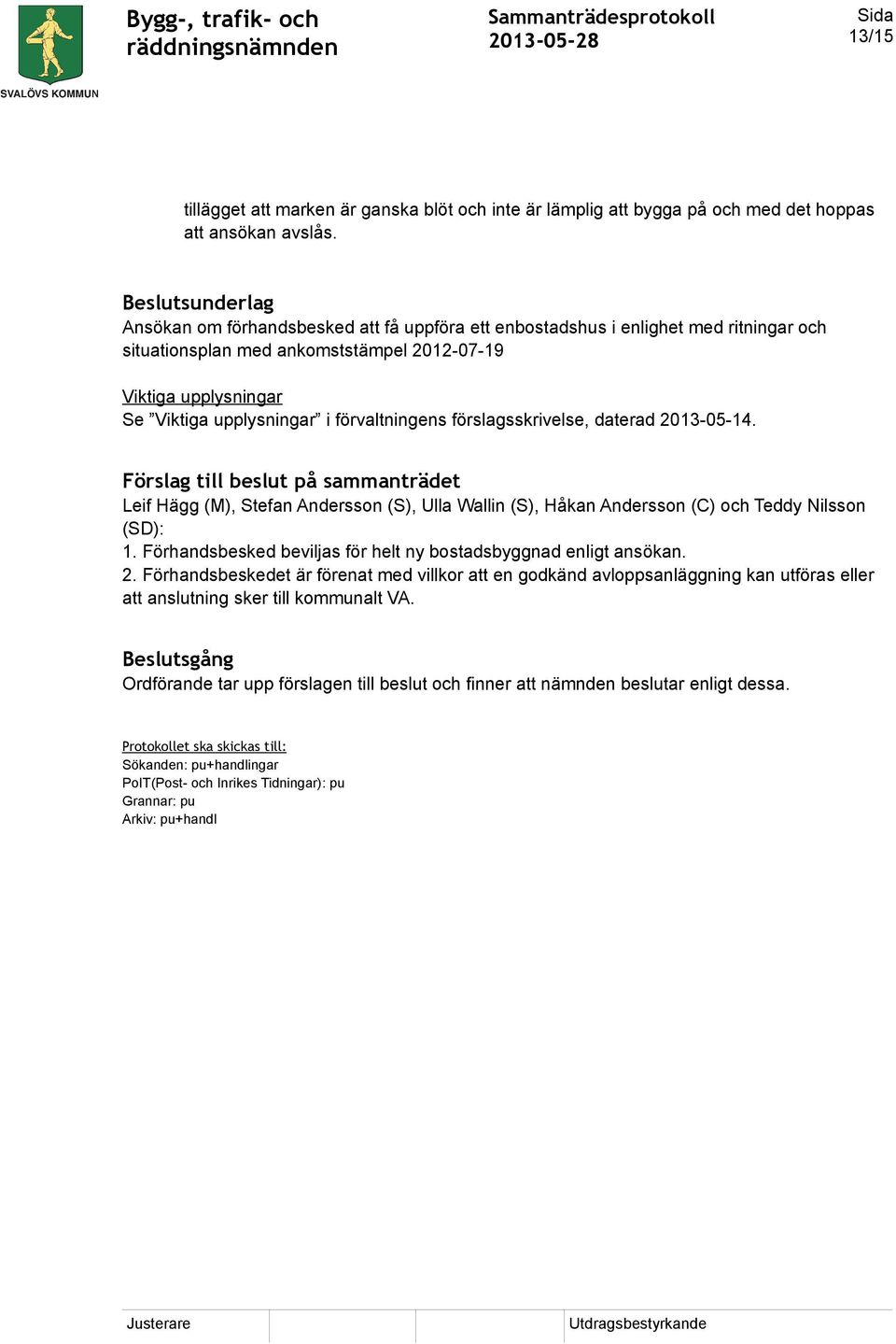 förvaltningens förslagsskrivelse, daterad 2013-05-14. Förslag till beslut på sammanträdet Leif Hägg (M), Stefan Andersson (S), Ulla Wallin (S), Håkan Andersson (C) och Teddy Nilsson (SD): 1.