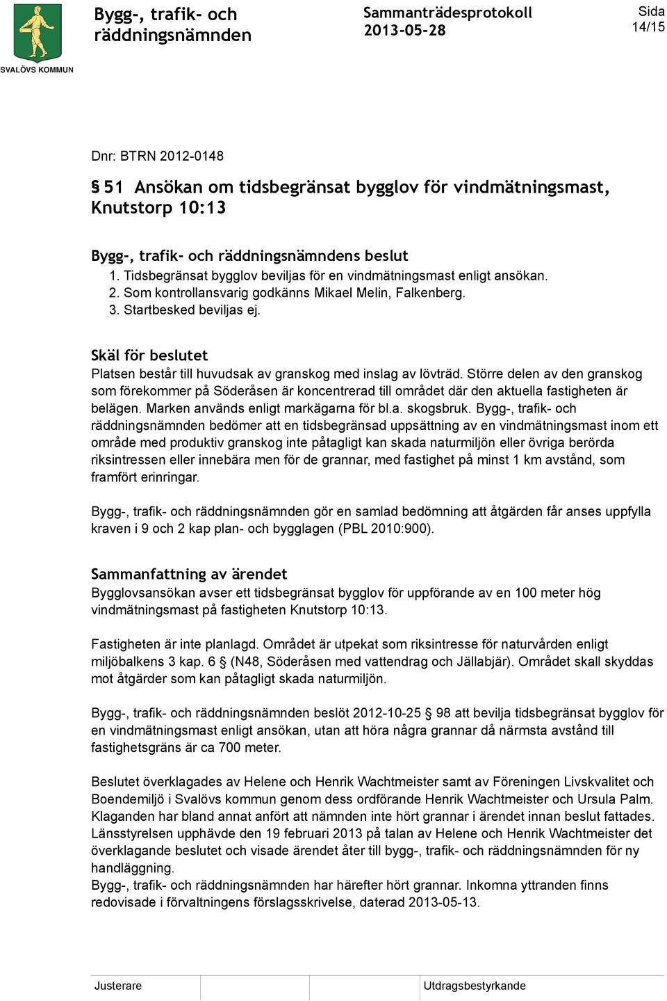 Skäl för beslutet Platsen består till huvudsak av granskog med inslag av lövträd.