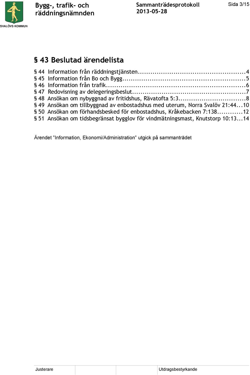 ..8 49 Ansökan om tillbyggnad av enbostadshus med uterum, Norra Svalöv 21:44.