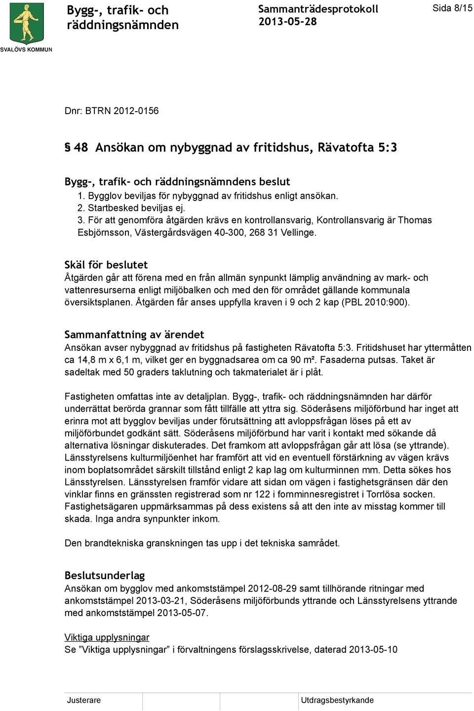 Skäl för beslutet Åtgärden går att förena med en från allmän synpunkt lämplig användning av mark- och vattenresurserna enligt miljöbalken och med den för området gällande kommunala översiktsplanen.