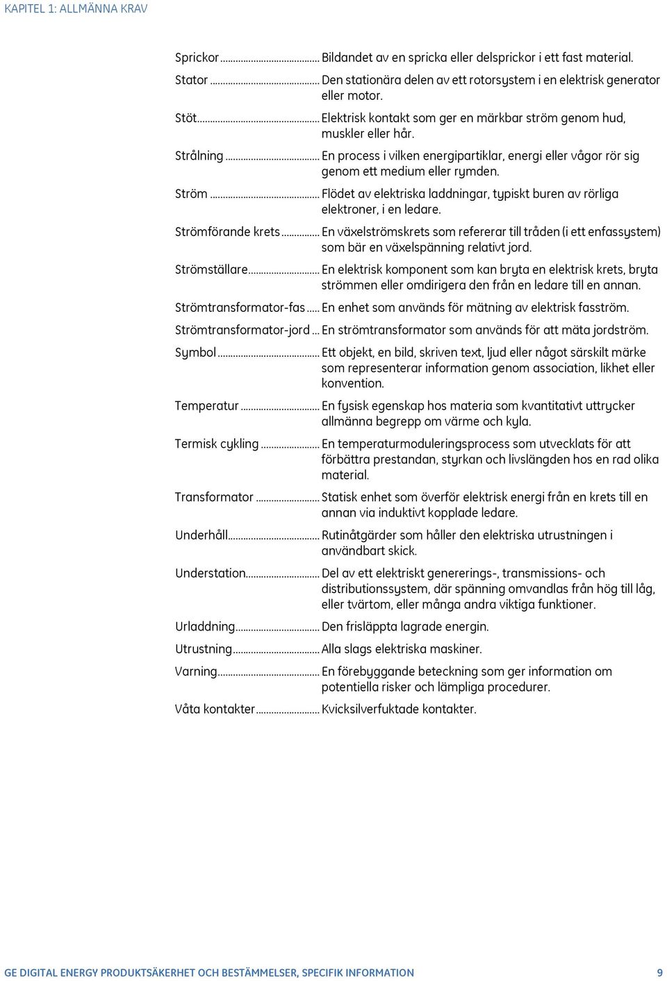 .. Flödet av elektriska laddningar, typiskt buren av rörliga elektroner, i en ledare. Strömförande krets.