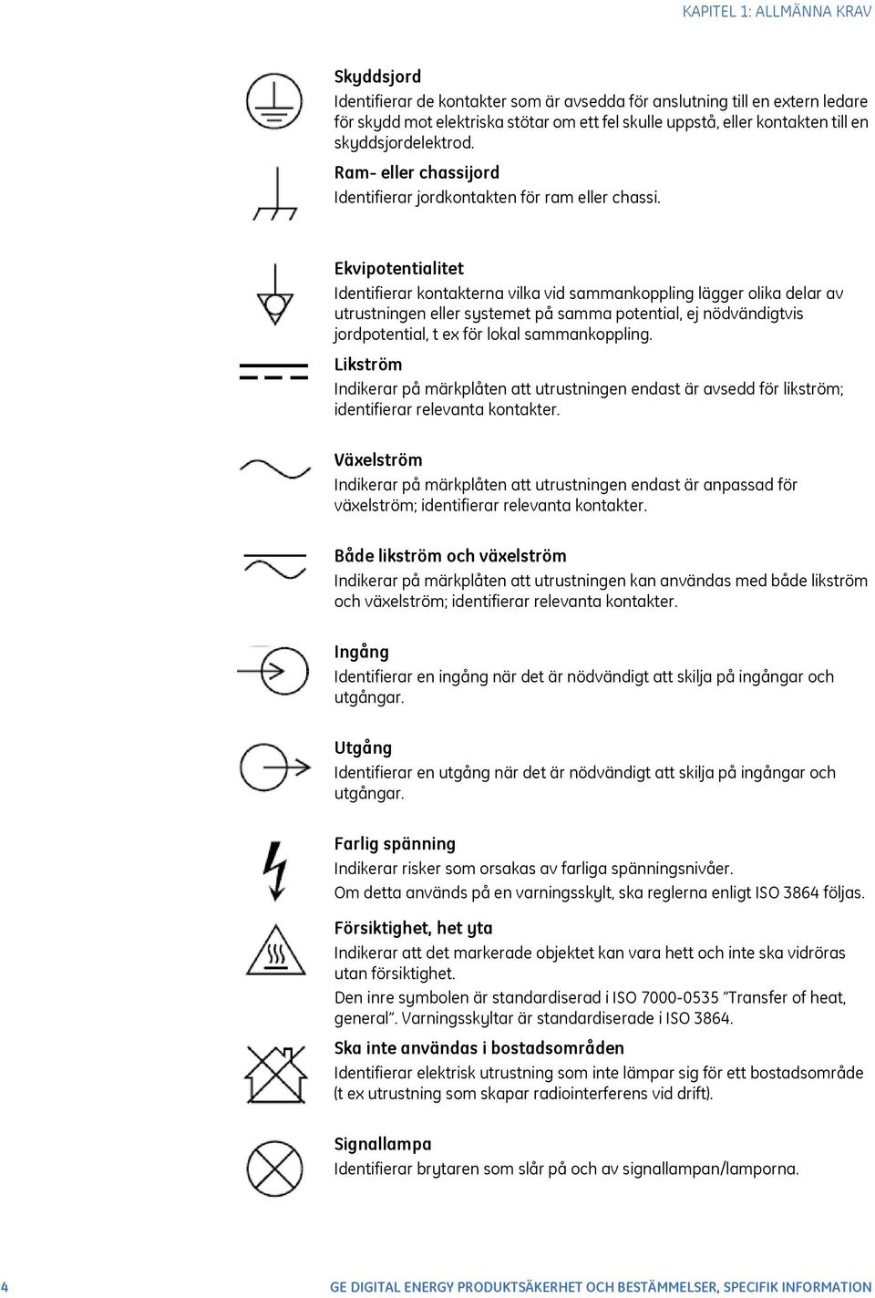 Ekvipotentialitet Identifierar kontakterna vilka vid sammankoppling lägger olika delar av utrustningen eller systemet på samma potential, ej nödvändigtvis jordpotential, t ex för lokal sammankoppling.