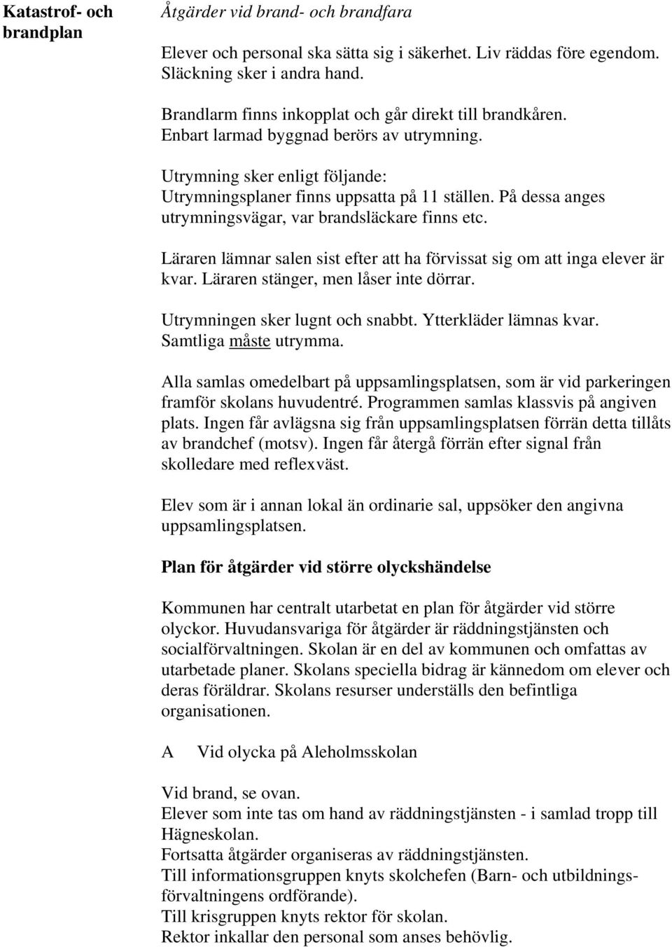 På dessa anges utrymningsvägar, var brandsläckare finns etc. Läraren lämnar salen sist efter att ha förvissat sig om att inga elever är kvar. Läraren stänger, men låser inte dörrar.