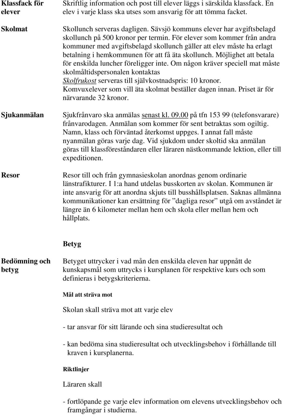 För elever som kommer från andra kommuner med avgiftsbelagd skollunch gäller att elev måste ha erlagt betalning i hemkommunen för att få äta skollunch.