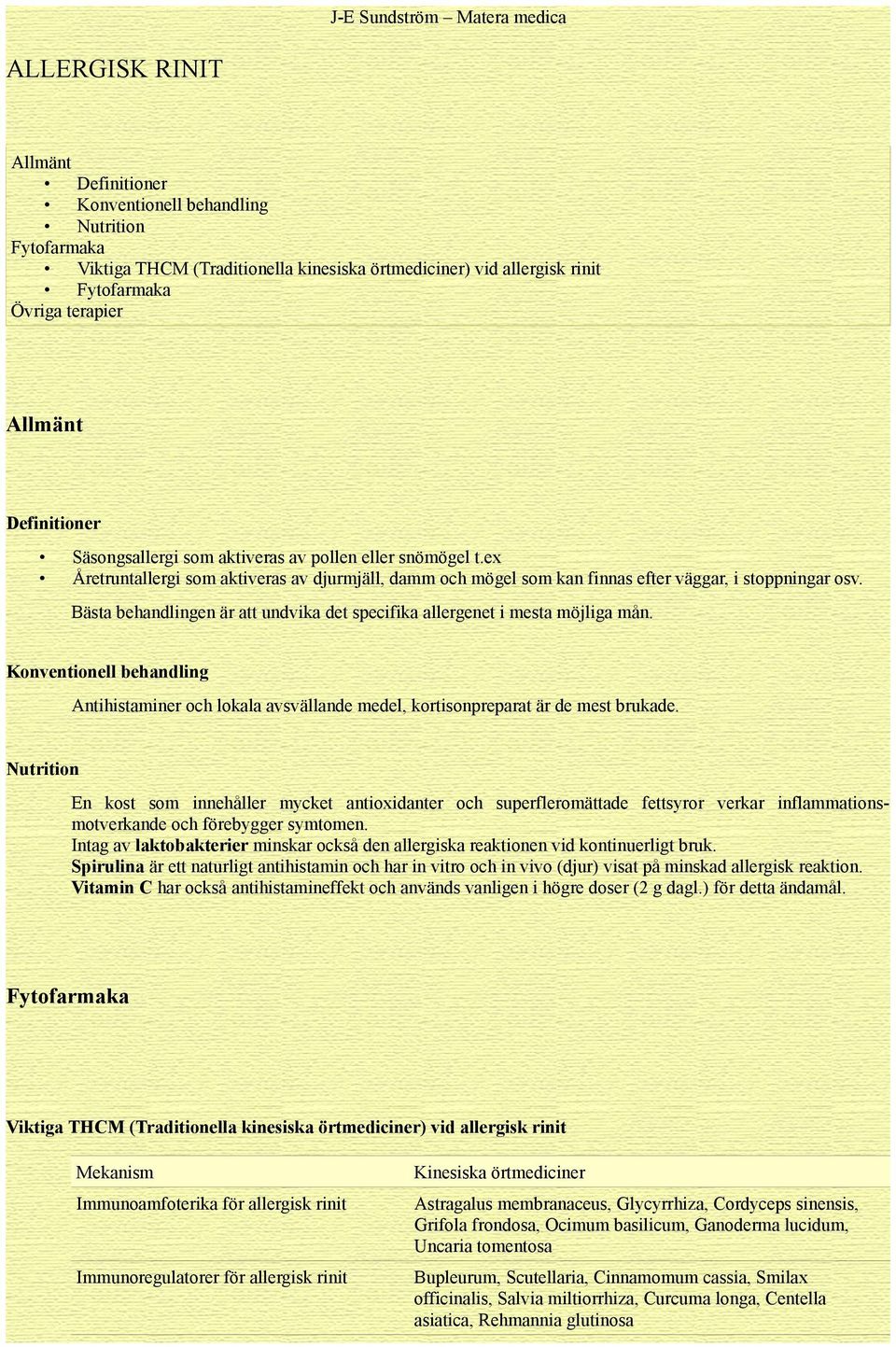 Bästa behandlingen är att undvika det specifika allergenet i mesta möjliga mån. Konventionell behandling Antihistaminer och lokala avsvällande medel, kortisonpreparat är de mest brukade.