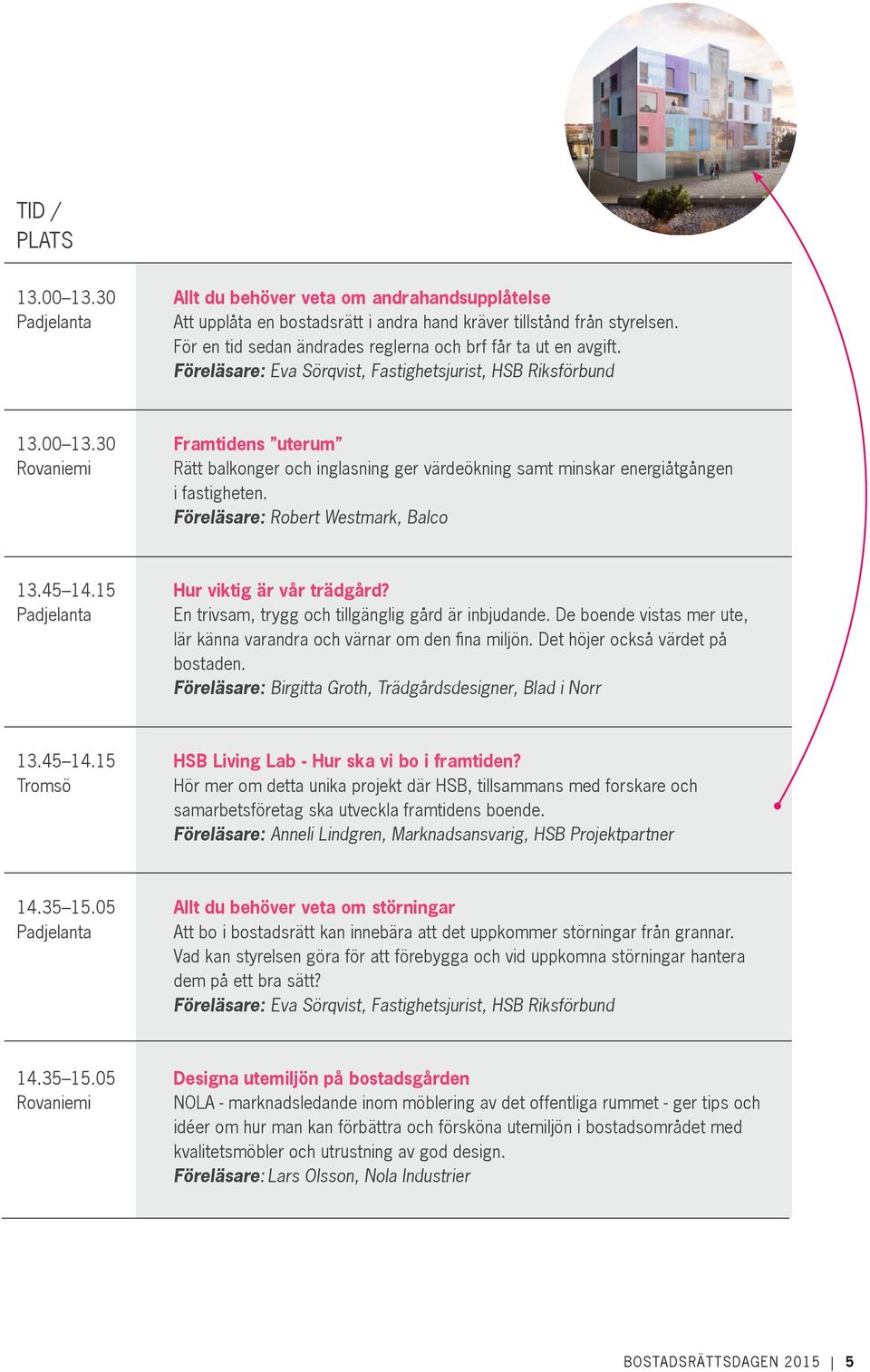 30 Framtidens uterum Rovaniemi Rätt balkonger och inglasning ger värdeökning samt minskar energiåtgången i fastigheten. Föreläsare: Robert Westmark, Balco 13.45 14.15 Hur viktig är vår trädgård?