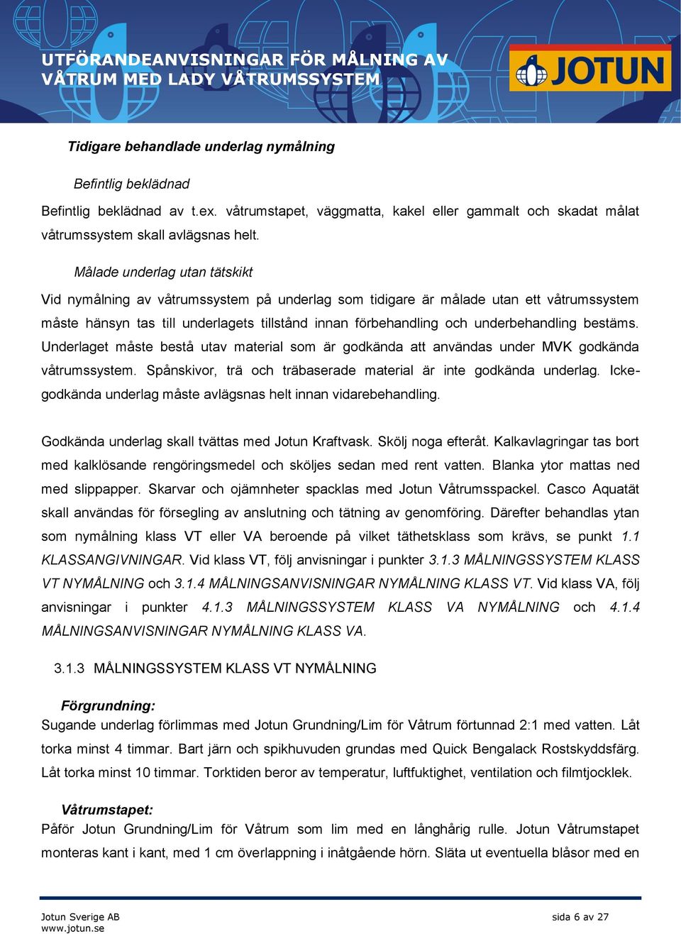 underbehandling bestäms. Underlaget måste bestå utav material som är godkända att användas under MVK godkända våtrumssystem. Spånskivor, trä och träbaserade material är inte godkända underlag.