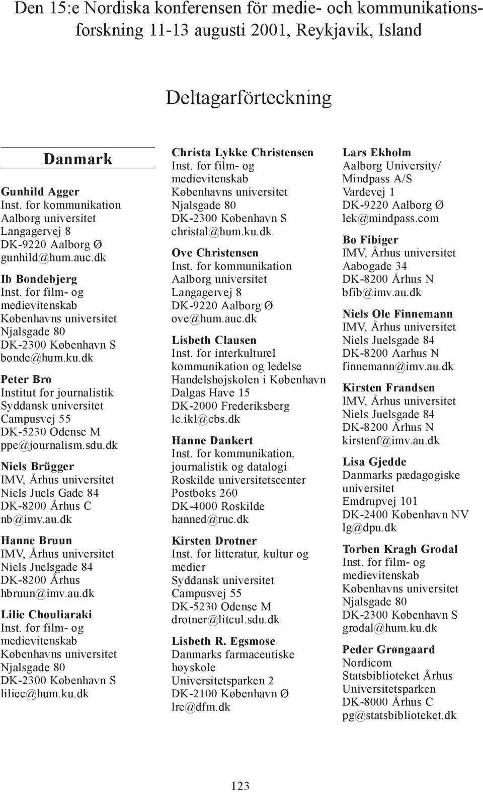 dk Peter Bro Institut for journalistik Syddansk universitet Campusvej 55 DK-5230 Odense M ppe@journalism.sdu.dk Niels Brügger IMV, Århus universitet Niels Juels Gade 84 DK-8200 Århus C nb@imv.au.