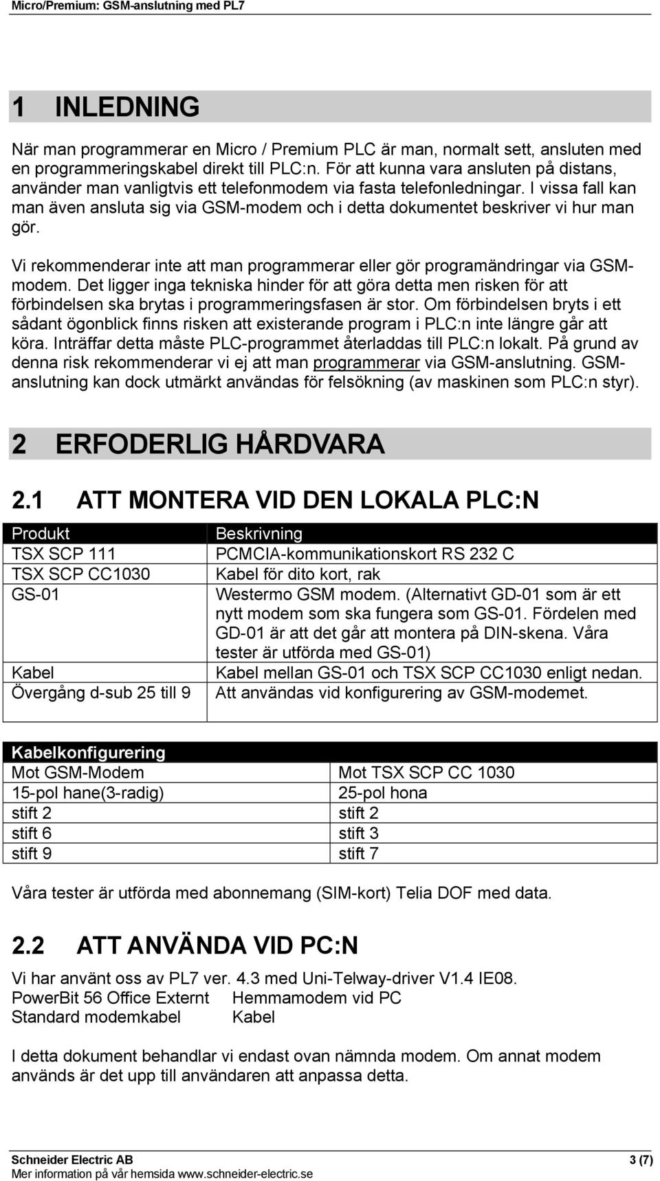 I vissa fall kan man även ansluta sig via GSM-modem och i detta dokumentet beskriver vi hur man gör. Vi rekommenderar inte att man programmerar eller gör programändringar via GSMmodem.