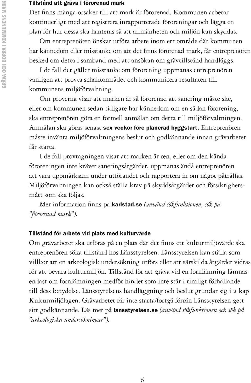 Om entreprenören önskar utföra arbete inom ett område där kommunen har kännedom eller misstanke om att det finns förorenad mark, får entreprenören besked om detta i samband med att ansökan om