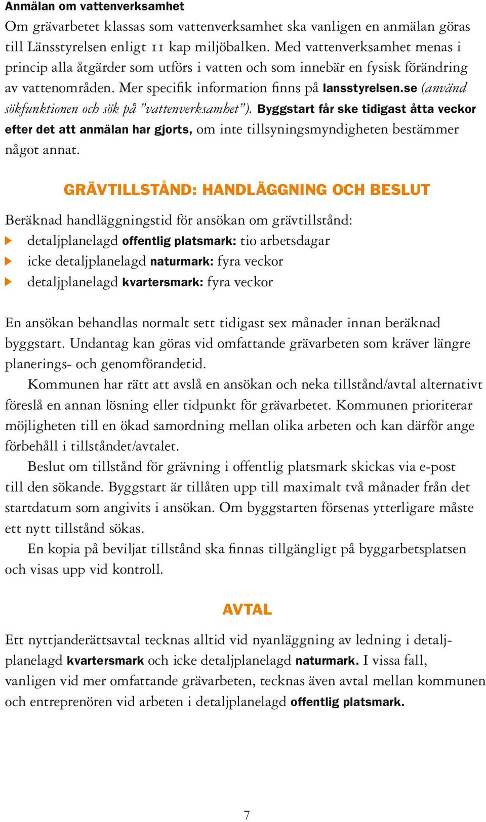 se (använd sökfunktionen och sök på vattenverksamhet ). Byggstart får ske tidigast åtta veckor efter det att anmälan har gjorts, om inte tillsyningsmyndigheten bestämmer något annat.