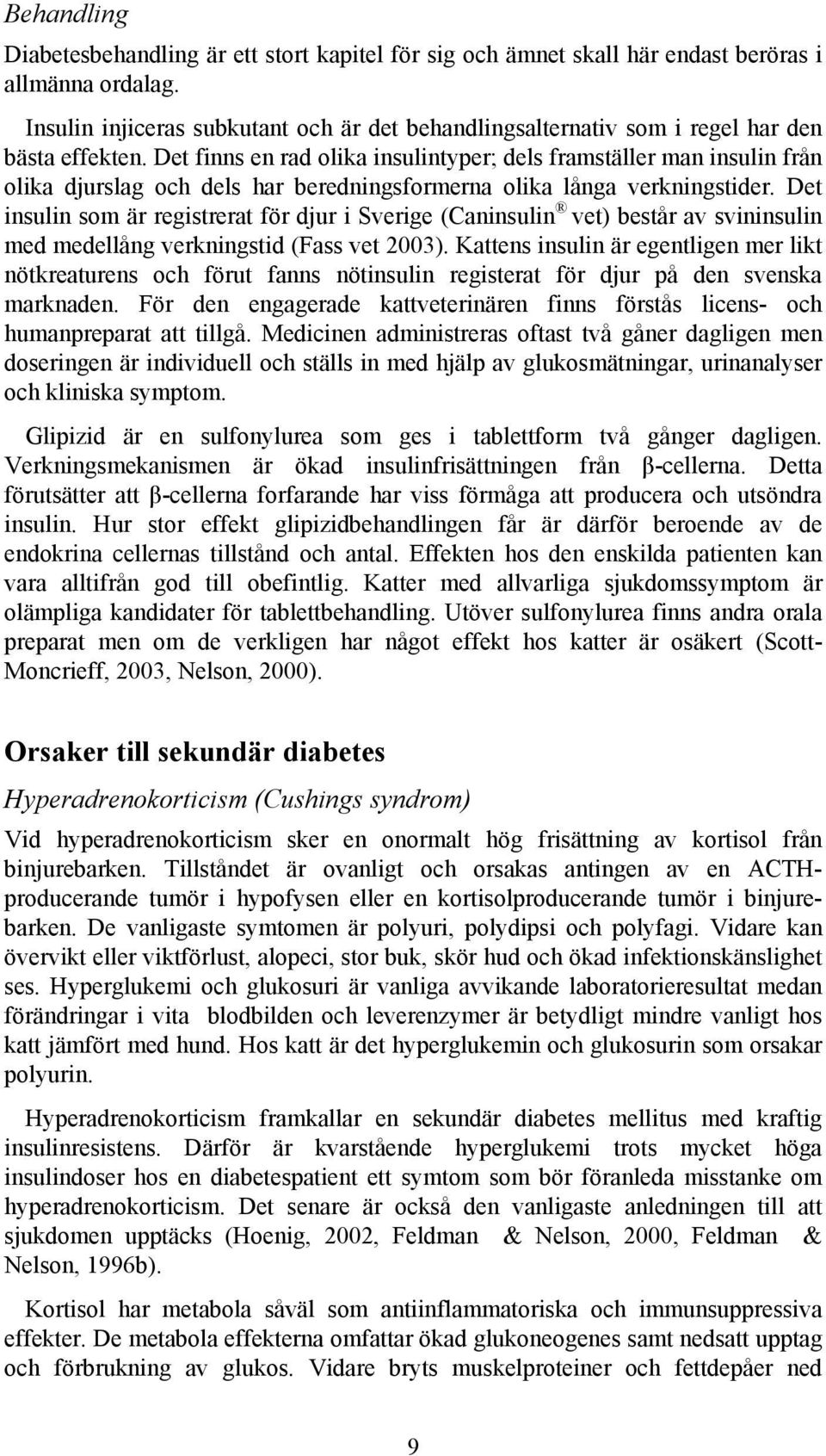 Det finns en rad olika insulintyper; dels framställer man insulin från olika djurslag och dels har beredningsformerna olika långa verkningstider.