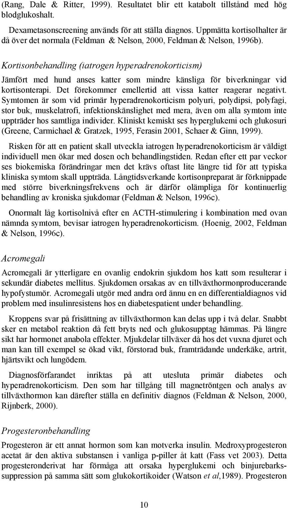 Kortisonbehandling (iatrogen hyperadrenokorticism) Jämfört med hund anses katter som mindre känsliga för biverkningar vid kortisonterapi. Det förekommer emellertid att vissa katter reagerar negativt.